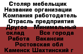 Столяр-мебельщик › Название организации ­ Компания-работодатель › Отрасль предприятия ­ Другое › Минимальный оклад ­ 1 - Все города Работа » Вакансии   . Ростовская обл.,Каменск-Шахтинский г.